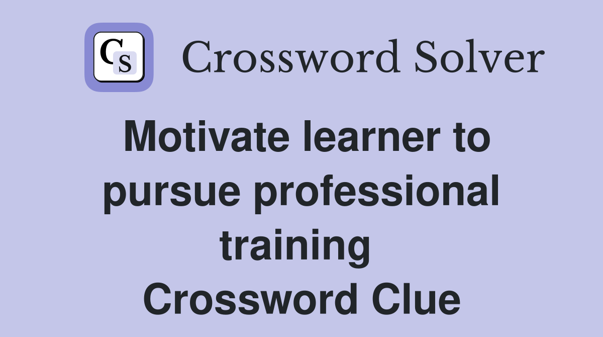 Motivate learner to pursue professional training  Crossword Clue