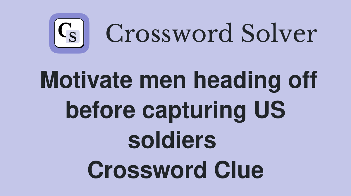 Motivate men heading off before capturing US soldiers  Crossword Clue