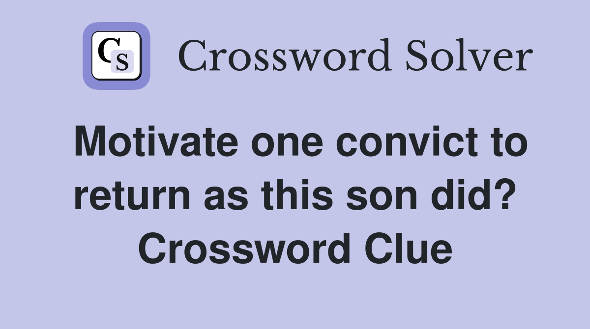 Motivate one convict to return as this son did? Crossword Clue