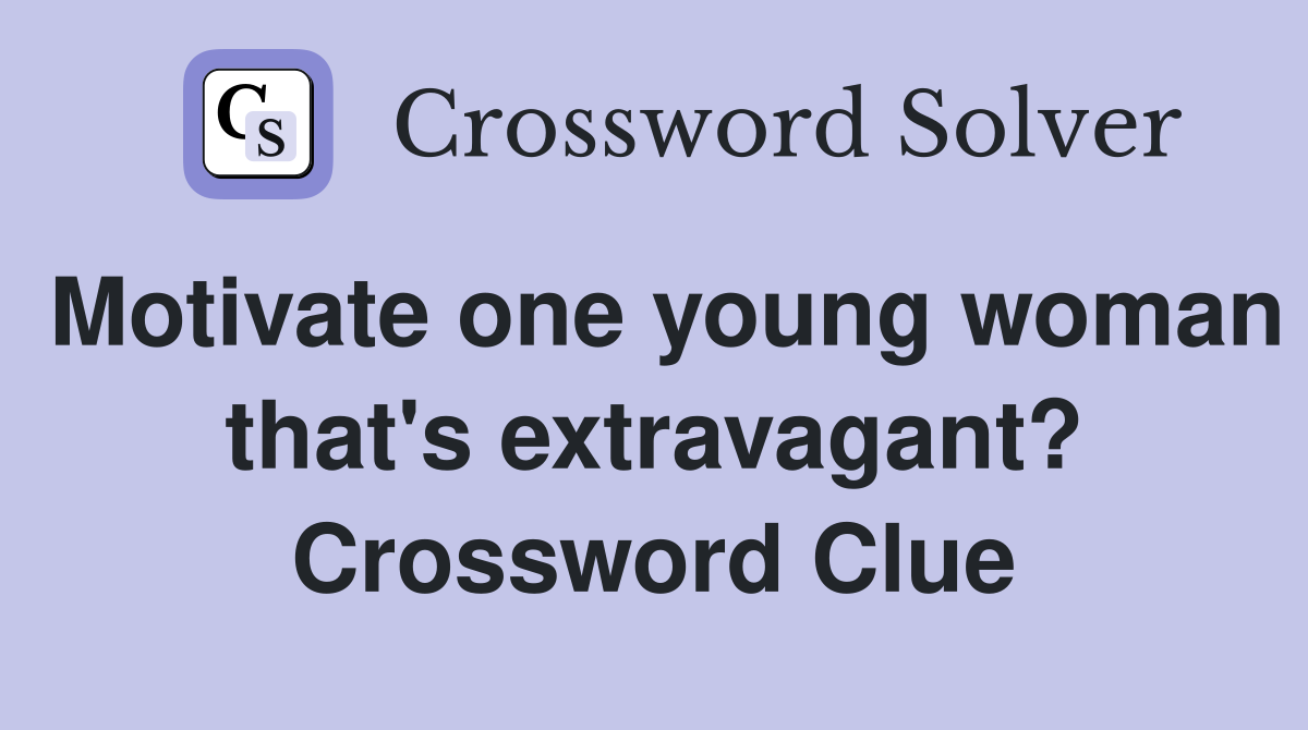 Motivate one young woman that's extravagant? Crossword Clue
