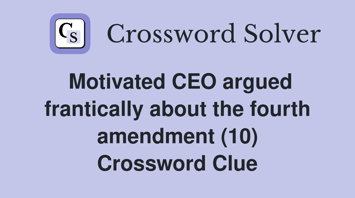 Motivated CEO argued frantically about the fourth amendment (10) Crossword Clue