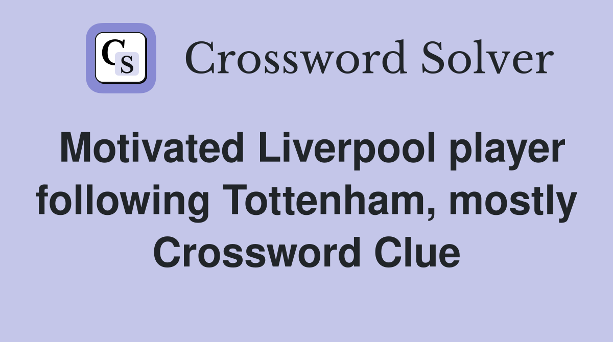 Motivated Liverpool player following Tottenham, mostly Crossword Clue