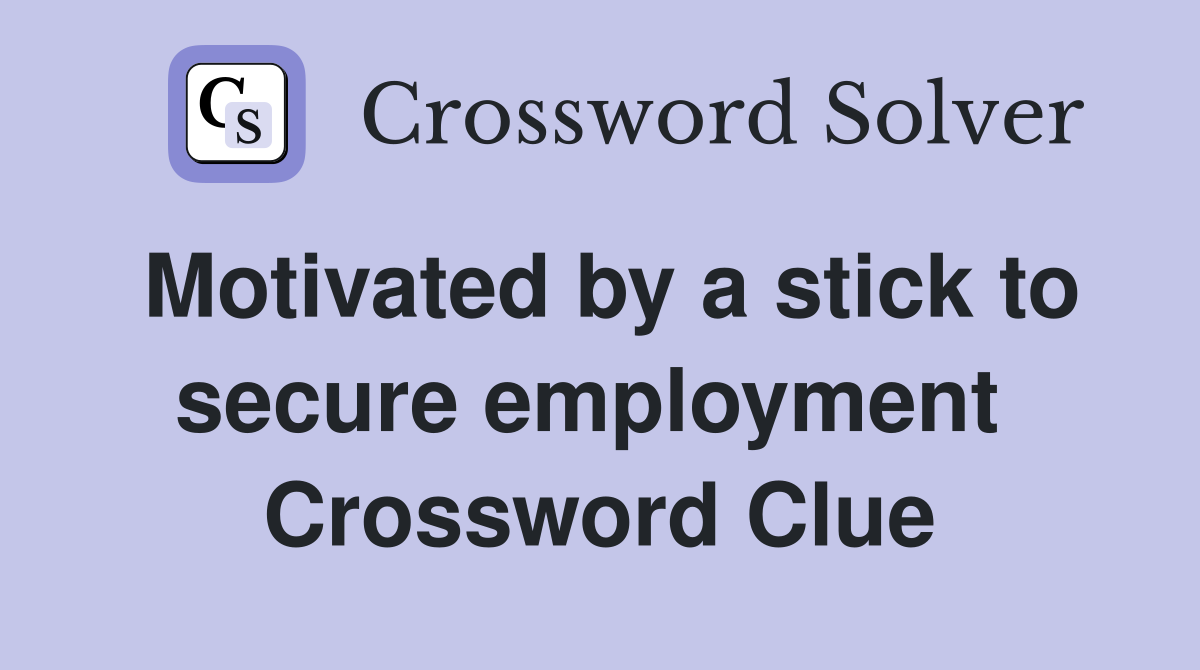 Motivated by a stick to secure employment  Crossword Clue