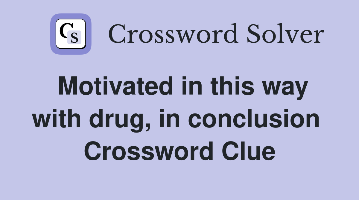 Motivated in this way with drug, in conclusion  Crossword Clue
