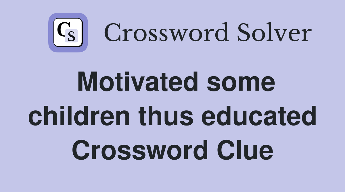 Motivated some children thus educated Crossword Clue