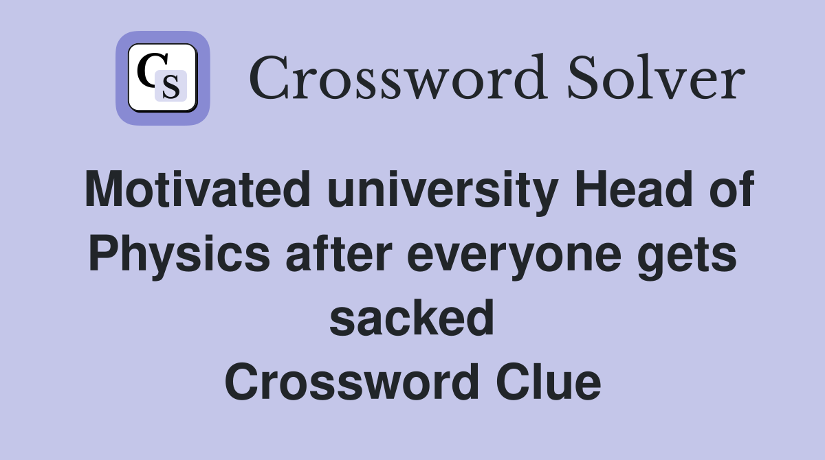 Motivated university Head of Physics after everyone gets sacked Crossword Clue