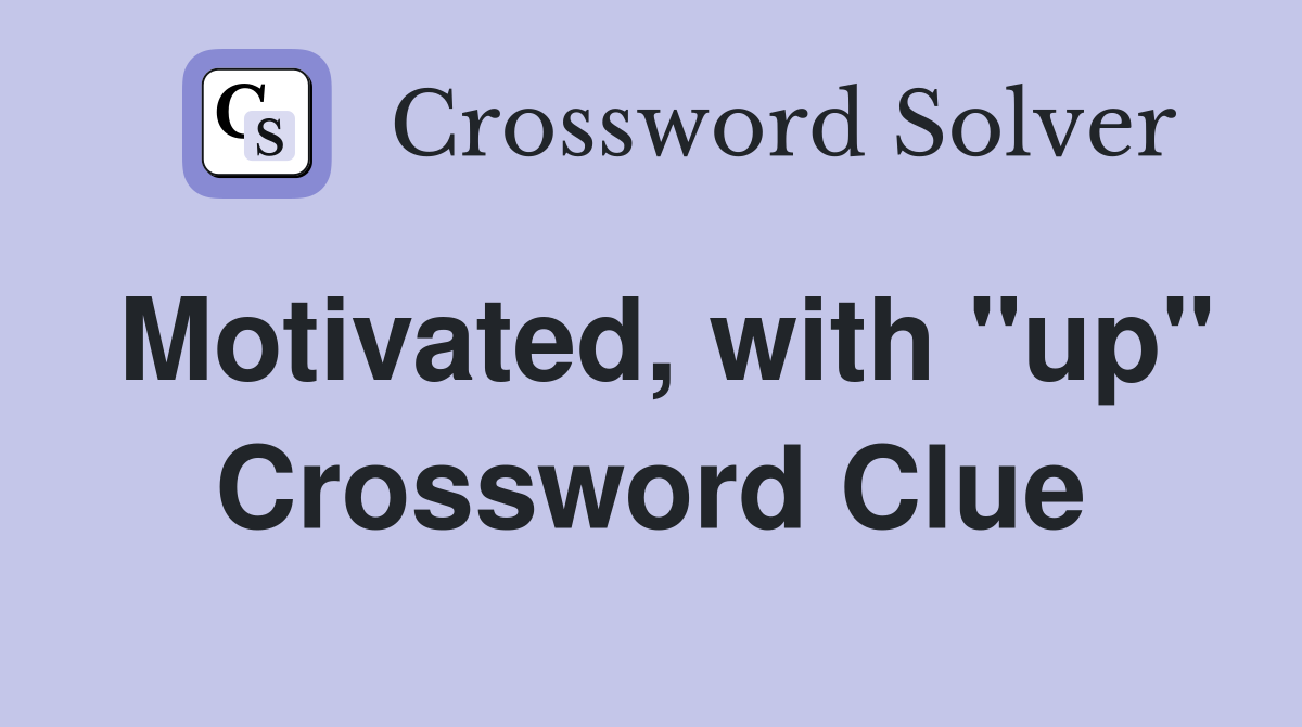 Motivated, with "up" Crossword Clue
