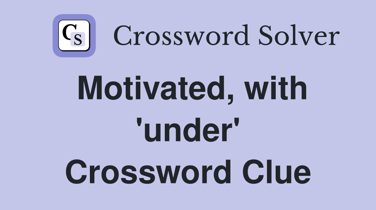 Motivated, with 'under' Crossword Clue