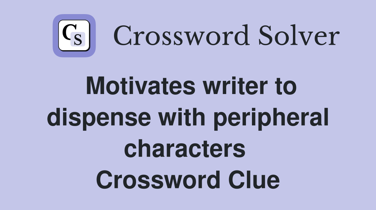 Motivates writer to dispense with peripheral characters  Crossword Clue