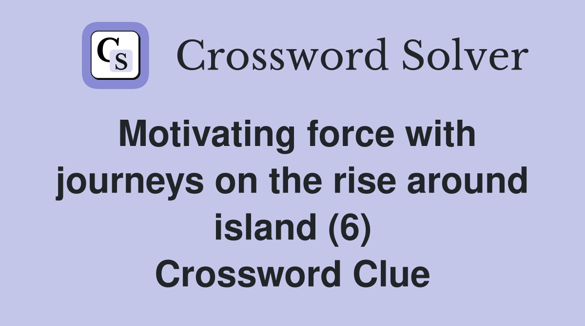 Motivating force with journeys on the rise around island (6) Crossword Clue