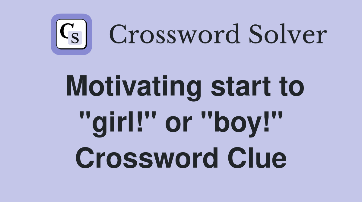 Motivating start to "girl!" or "boy!" Crossword Clue