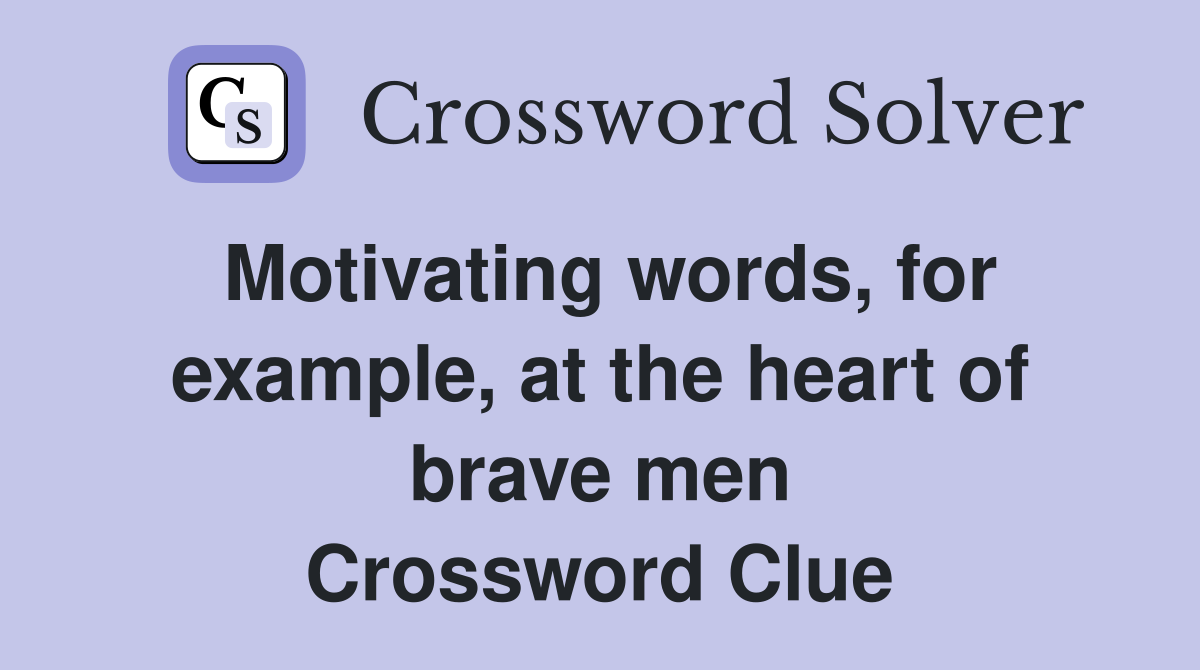 Motivating words, for example, at the heart of brave men Crossword Clue