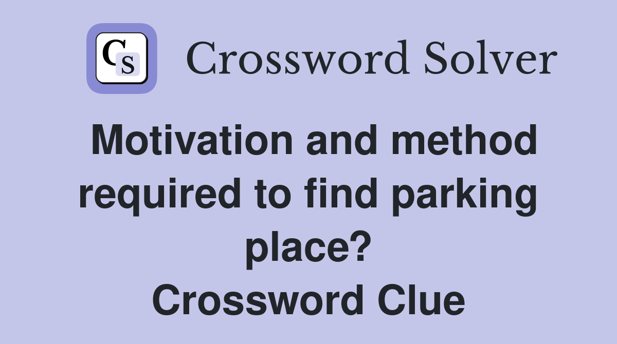 Motivation and method required to find parking place? Crossword Clue