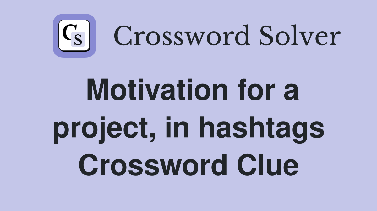 Motivation for a project, in hashtags Crossword Clue