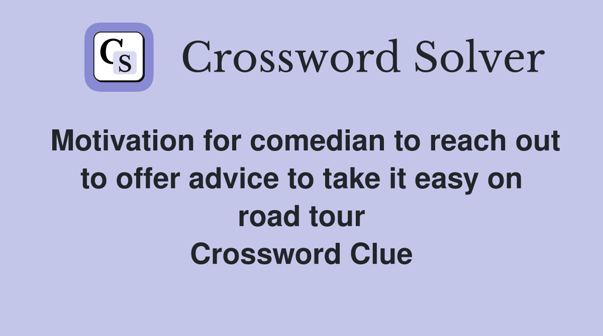 Motivation for comedian to reach out to offer advice to take it easy on road tour Crossword Clue