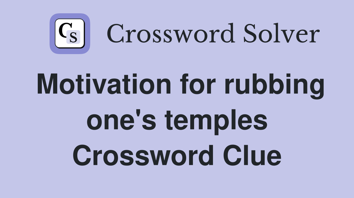 Motivation for rubbing one's temples Crossword Clue