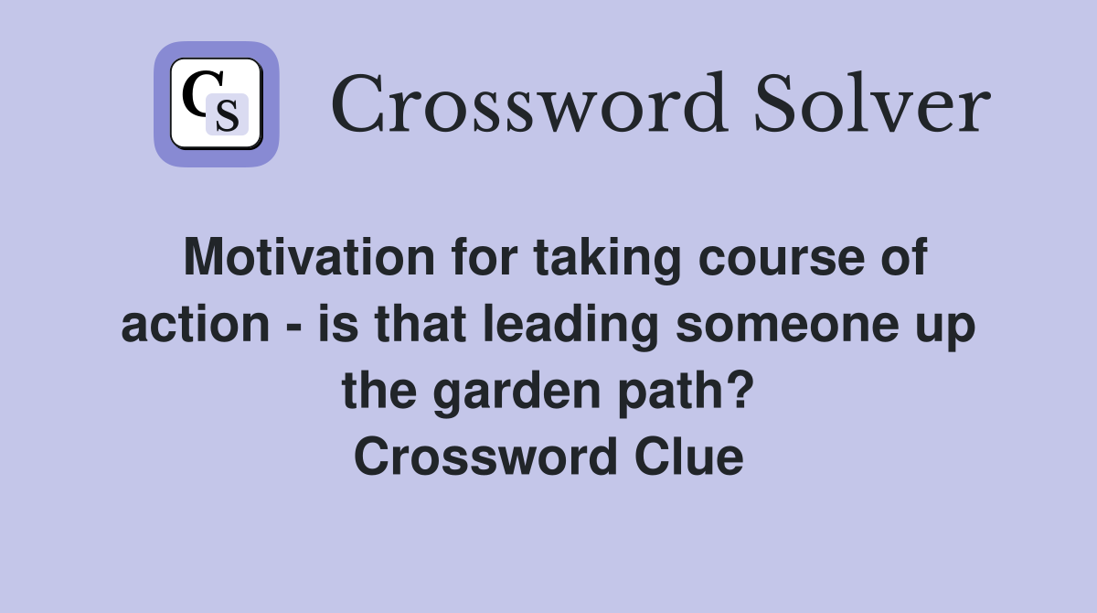 Motivation for taking course of action - is that leading someone up the garden path? Crossword Clue