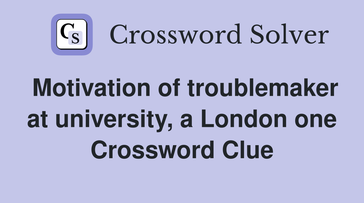 Motivation of troublemaker at university, a London one Crossword Clue