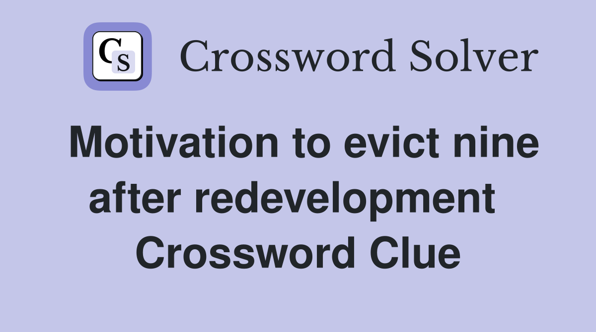 Motivation to evict nine after redevelopment  Crossword Clue