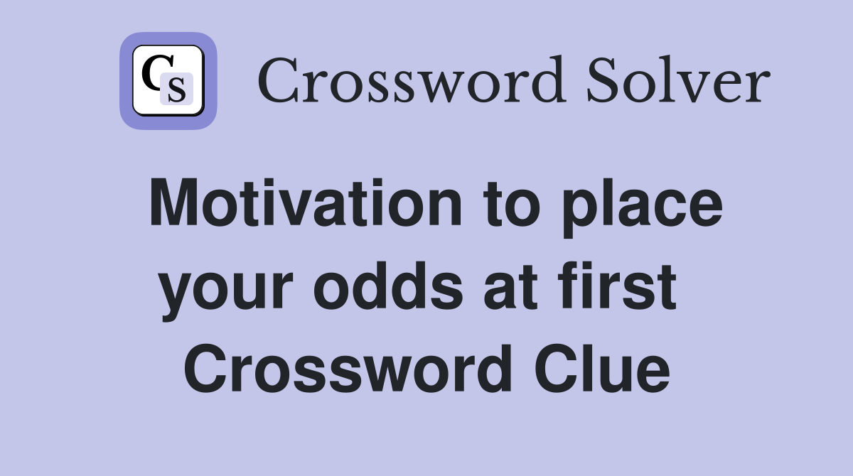Motivation to place your odds at first  Crossword Clue