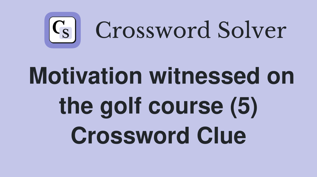 Motivation witnessed on the golf course (5) Crossword Clue