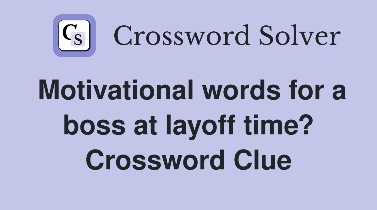 Motivational words for a boss at layoff time? Crossword Clue