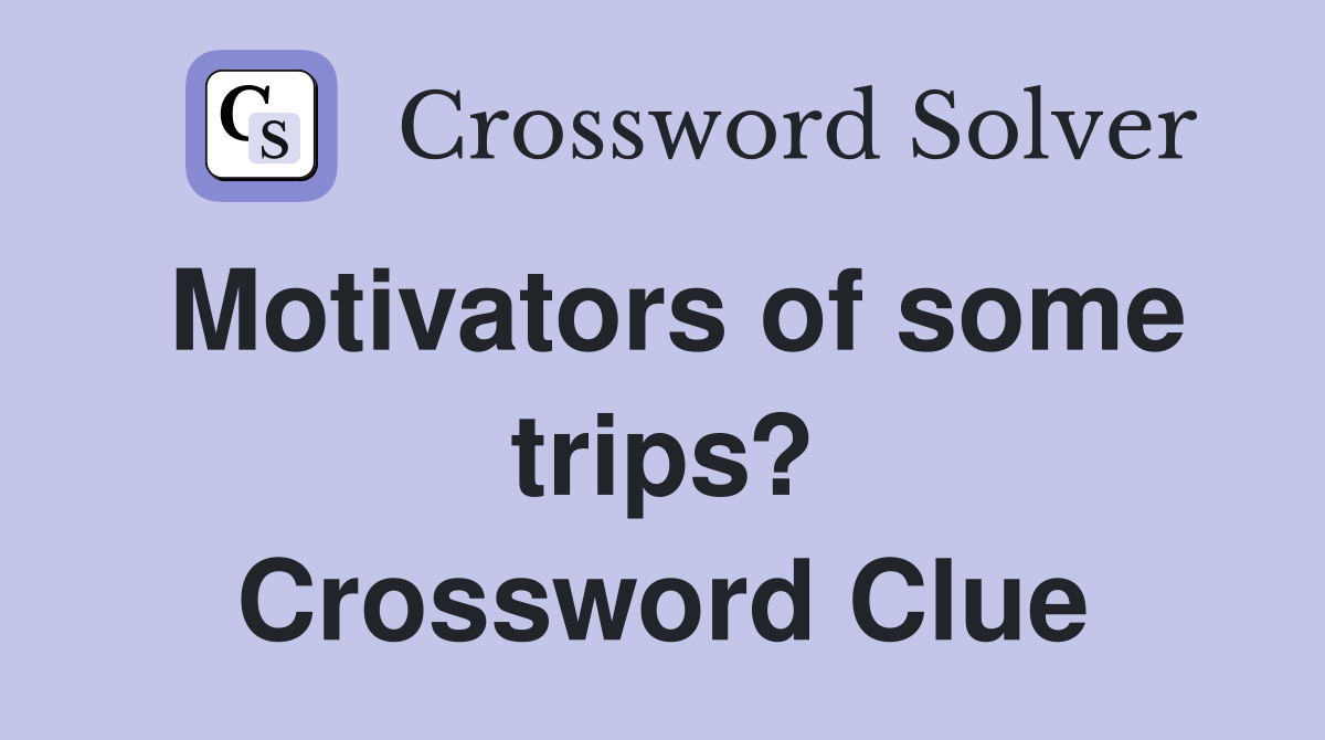 Motivators of some trips? Crossword Clue
