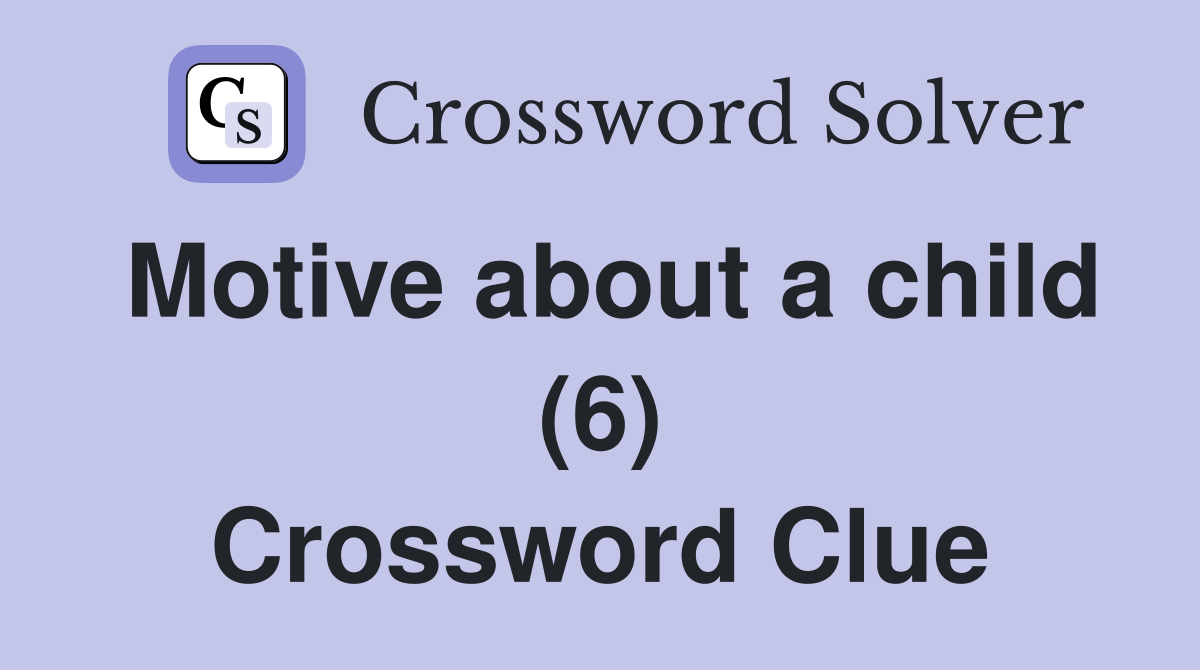 Motive about a child (6) Crossword Clue
