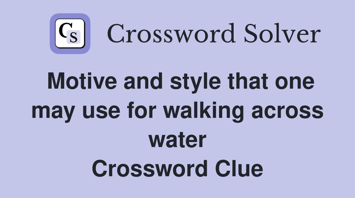 Motive and style that one may use for walking across water Crossword Clue