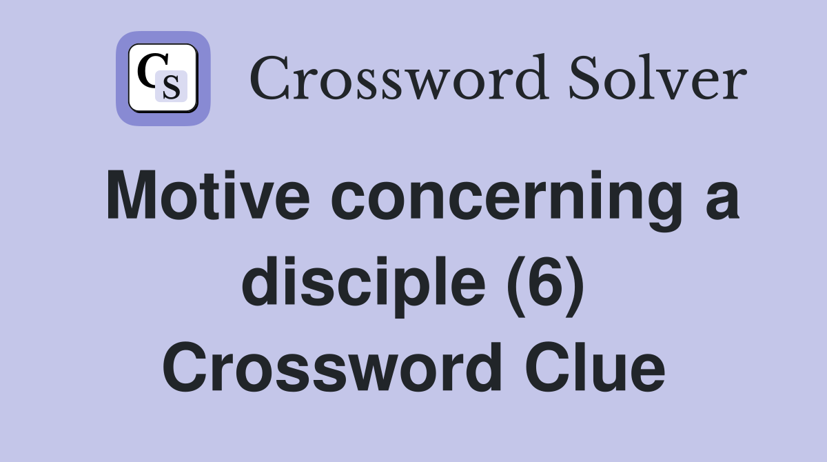 Motive concerning a disciple (6) Crossword Clue