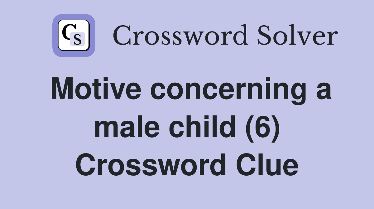 Motive concerning a male child (6) Crossword Clue