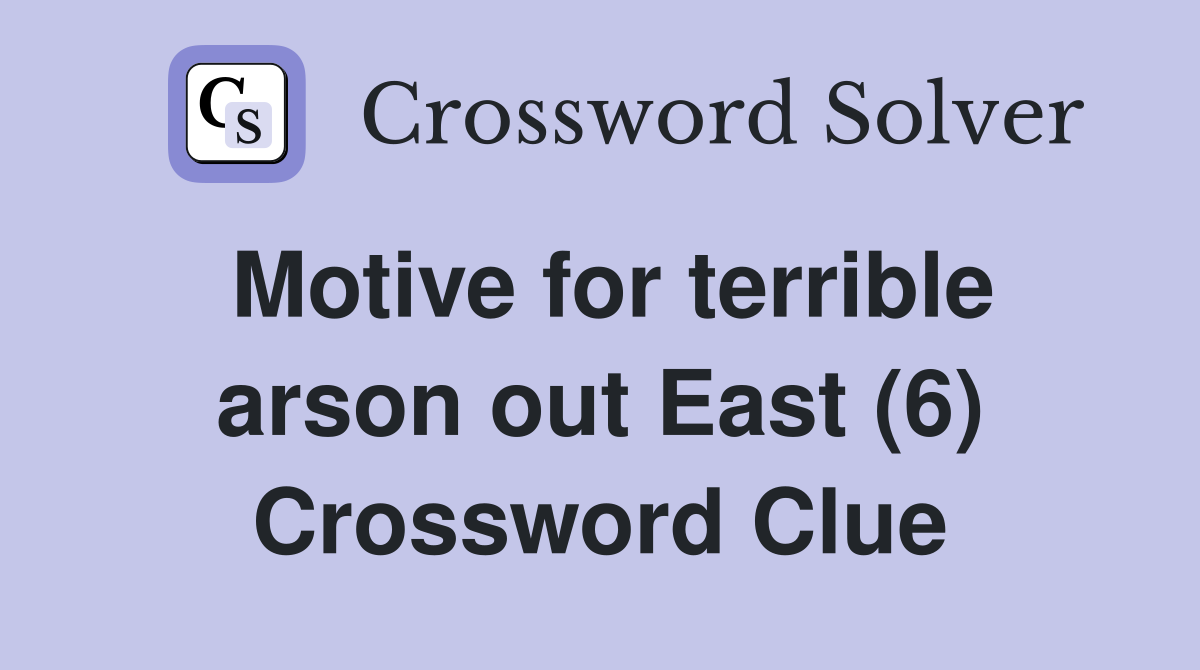 Motive for terrible arson out East (6) Crossword Clue