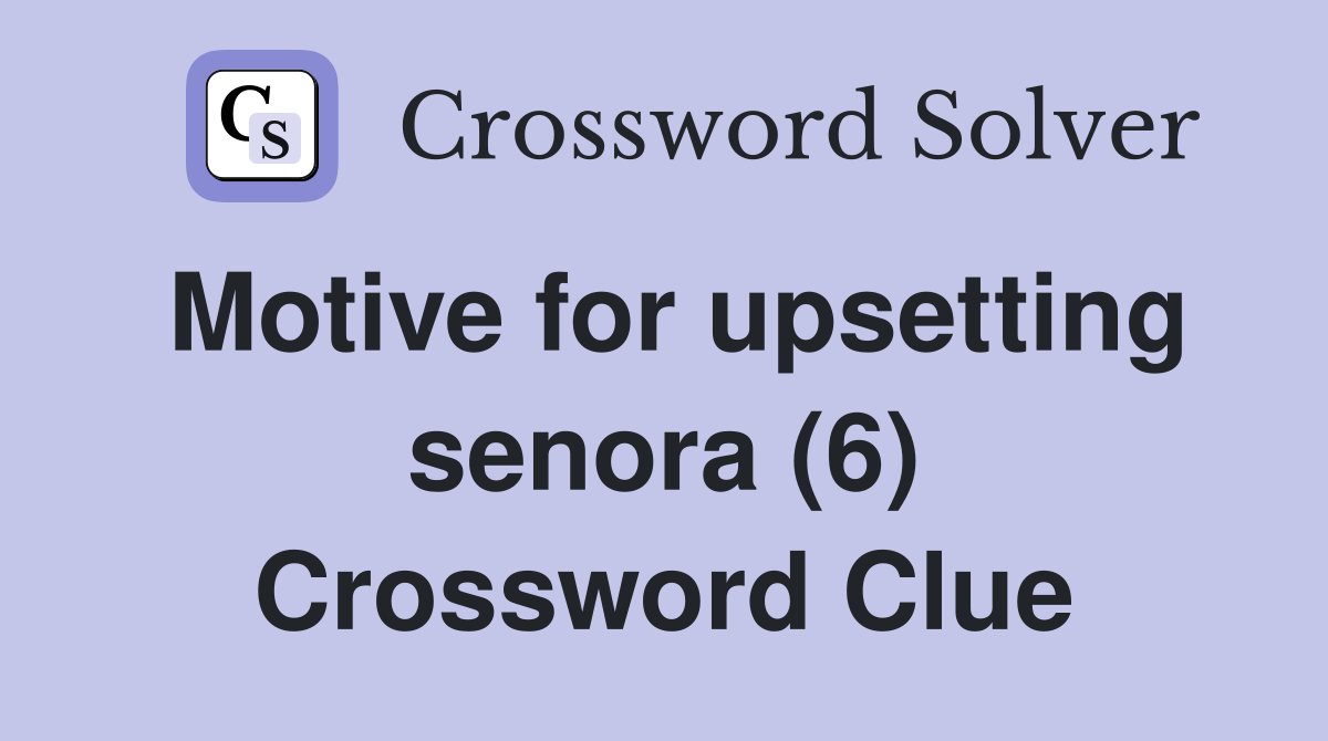 Motive for upsetting senora (6) Crossword Clue