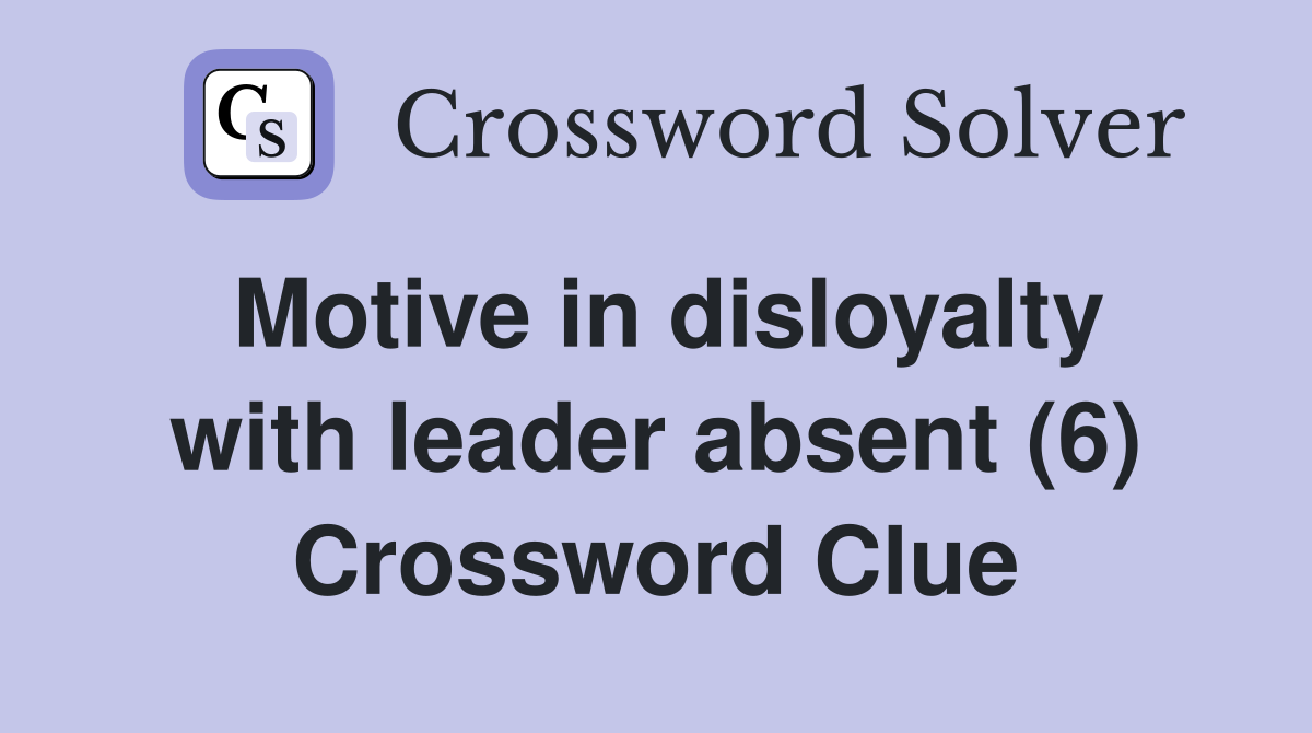 Motive in disloyalty with leader absent (6) Crossword Clue