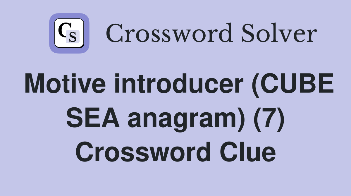 Motive introducer (CUBE SEA anagram) (7) Crossword Clue