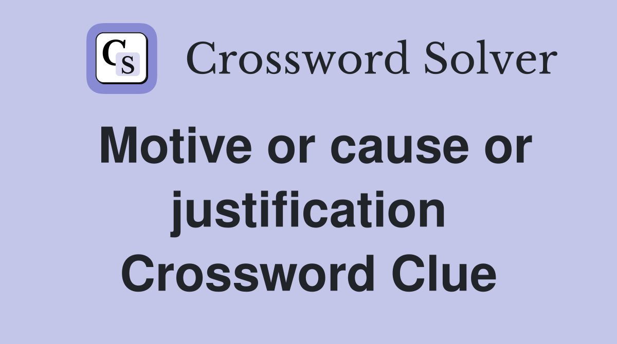 Motive or cause or justification Crossword Clue