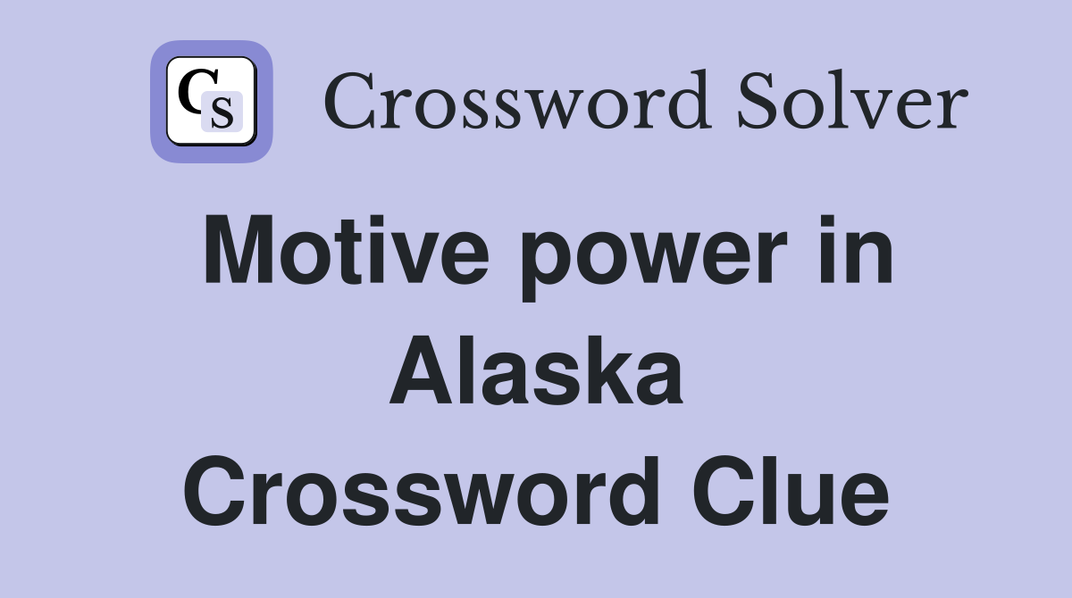 Motive power in Alaska Crossword Clue