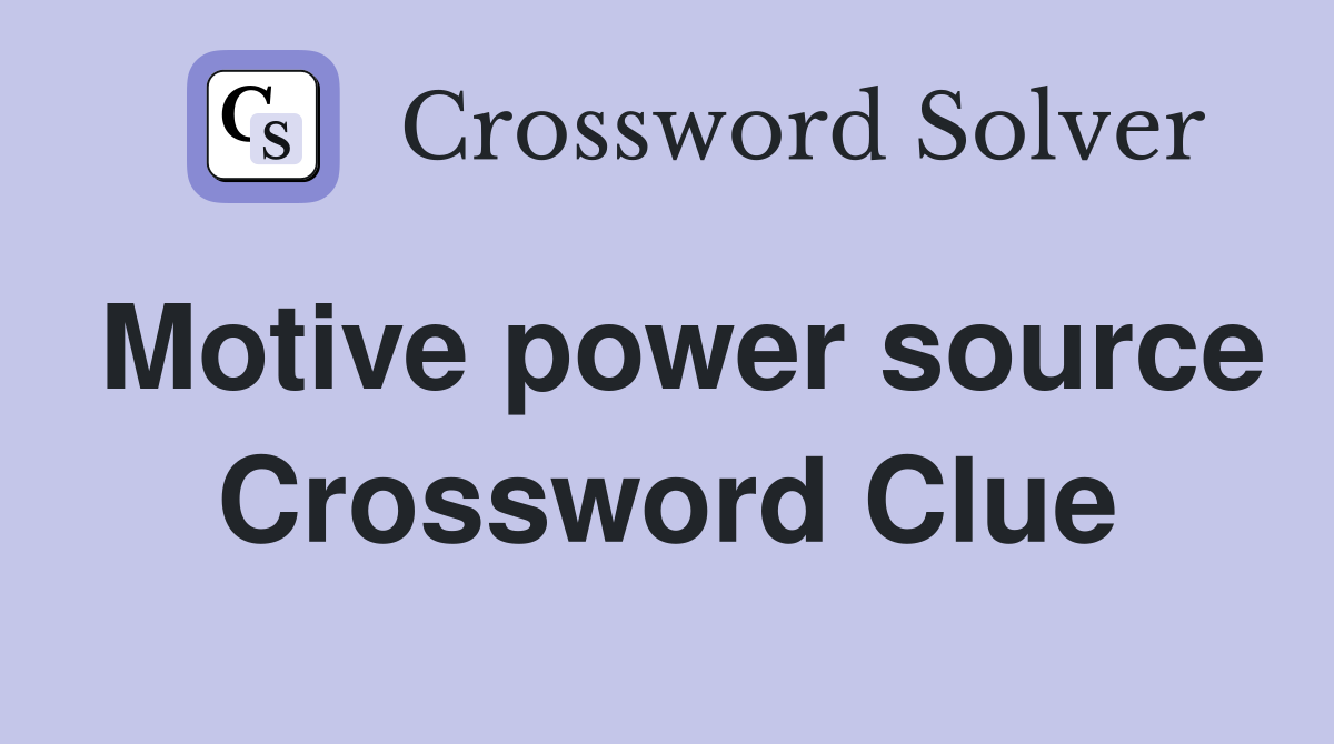 Motive power source Crossword Clue
