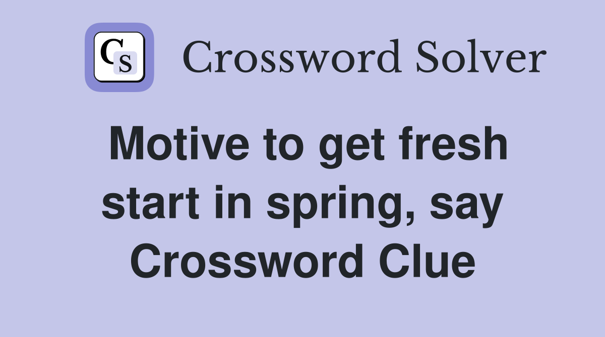 Motive to get fresh start in spring, say Crossword Clue