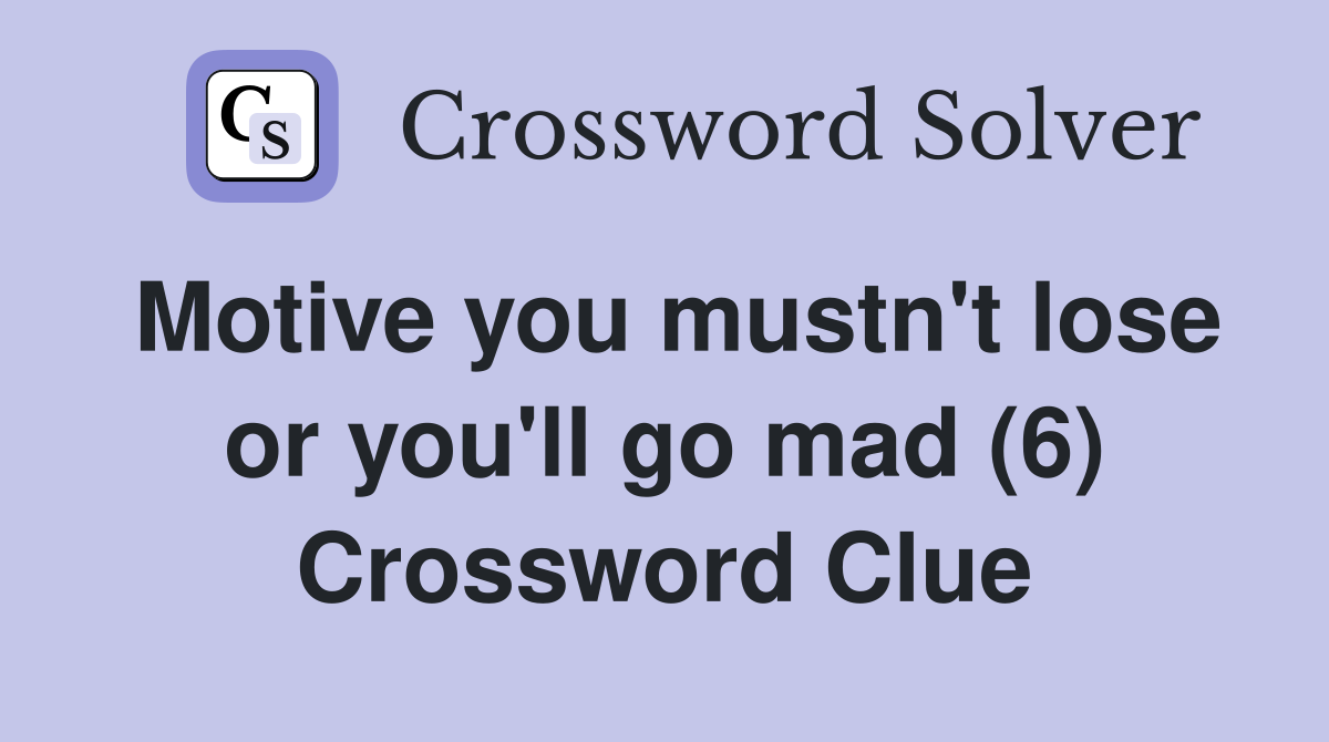 Motive you mustn't lose or you'll go mad (6) Crossword Clue