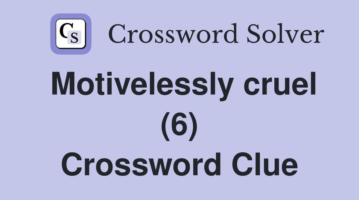 Motivelessly cruel (6) Crossword Clue