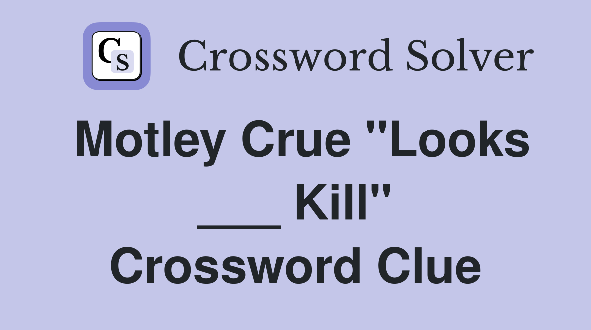 Motley Crue "Looks ___ Kill" Crossword Clue