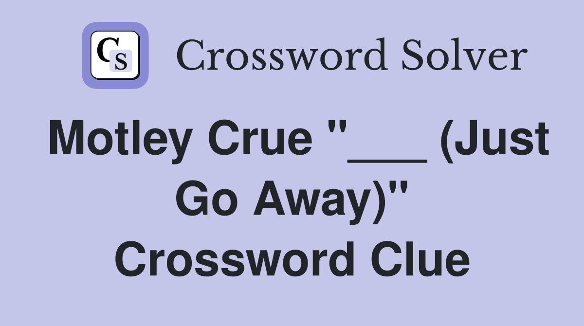Motley Crue "___ (Just Go Away)" Crossword Clue