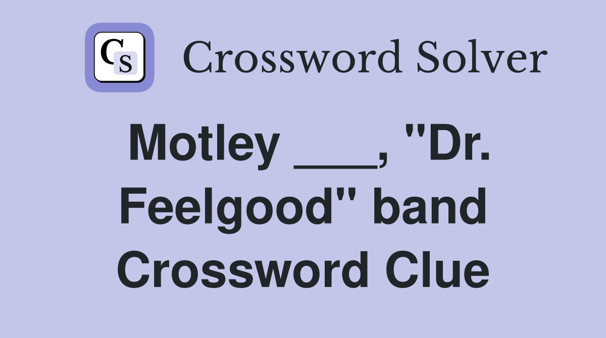 Motley ___, "Dr. Feelgood" band Crossword Clue