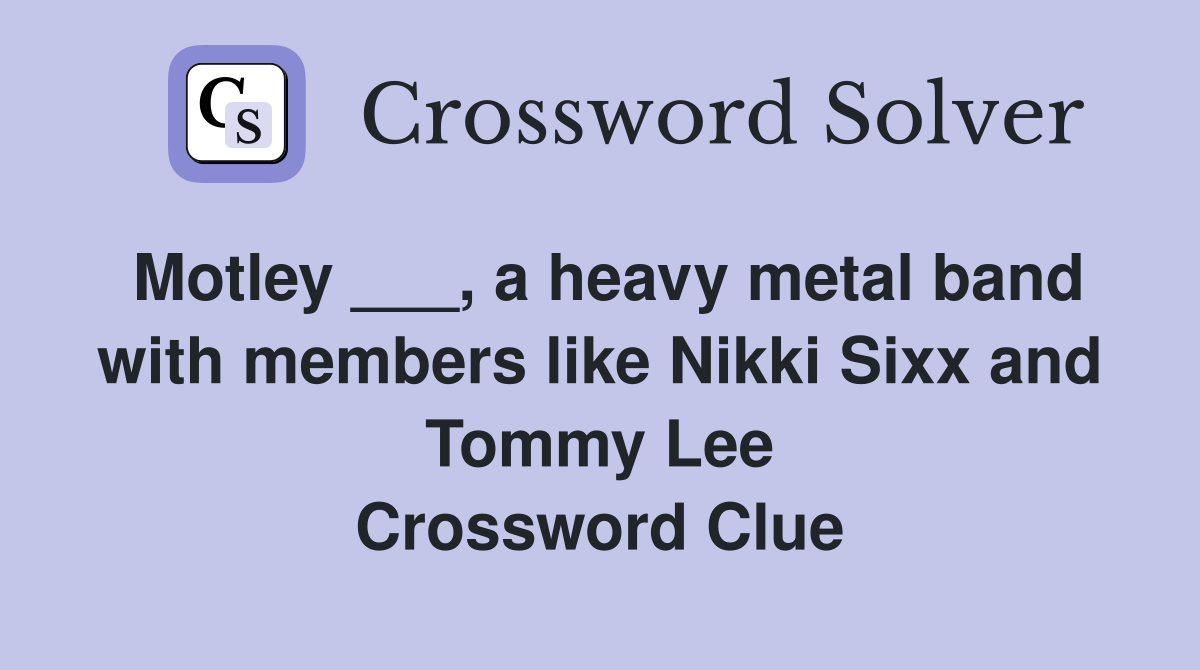 Motley ___, a heavy metal band with members like Nikki Sixx and Tommy Lee Crossword Clue