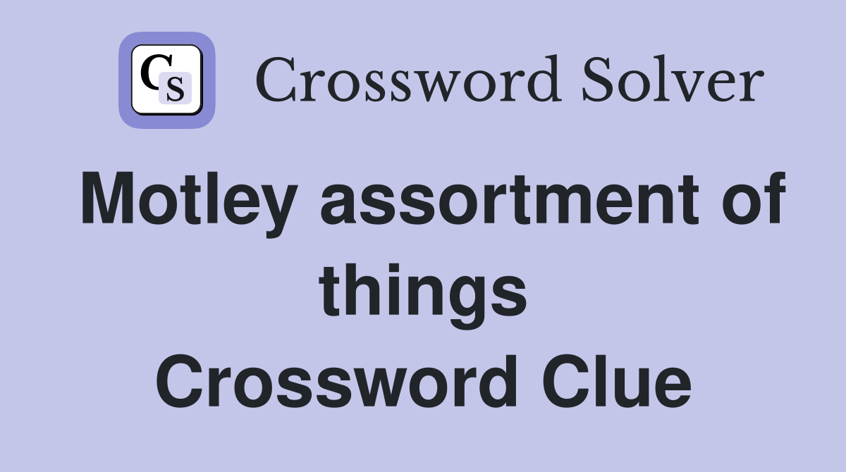 Motley assortment of things Crossword Clue