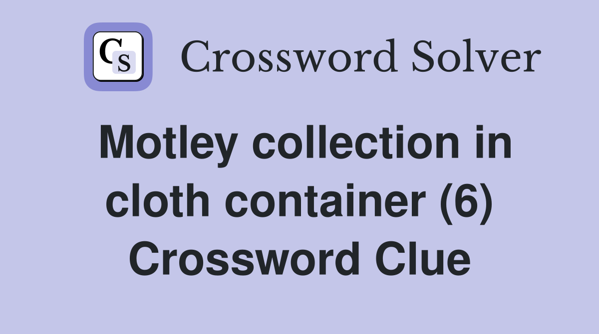 Motley collection in cloth container (6) Crossword Clue