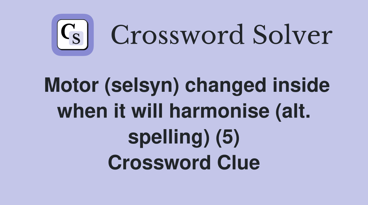 Motor (selsyn) changed inside when it will harmonise (alt. spelling) (5) Crossword Clue