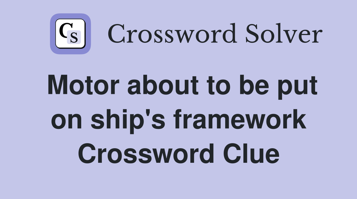 Motor about to be put on ship's framework Crossword Clue