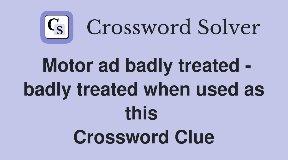 Motor ad badly treated - badly treated when used as this  Crossword Clue